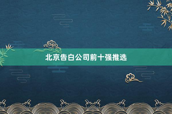北京告白公司前十强推选